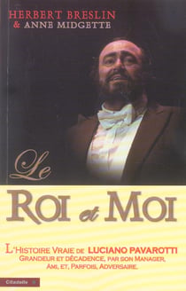 Le roi et moi - l'histoire vraie de luciano pavarotti, grandeur et decadence, par son manager, ami et parfois adversaire