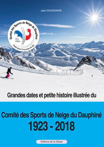 Grandes dates et petite histoire illustrée du Comité des sports de neige du Dauphiné, 1923-2018
