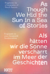 As Though We Hid the Sun in a Sea of Stories : Fragments for a Geopoetics of North Eurasia