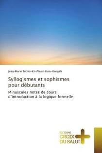 Syllogismes et sophismes pour debutants : Minuscules notes de cours d'introduction A la logique formelle