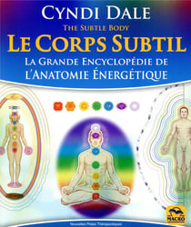 Le corps subtil - la grande encyclopédie de l'anatomie énergétique