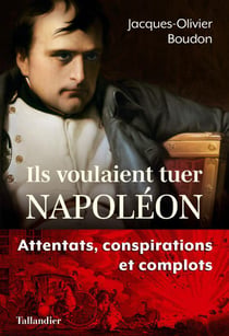 Ils voulaient tuer Napoléon : complots et conspirations contre l'empereur