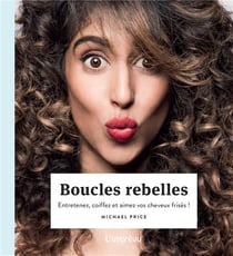 Boucles rebelles - entretenez, coiffez et aimez vos cheveux frisés !