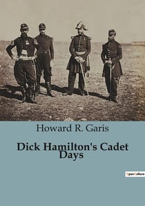 Dick Hamilton's Cadet Days : The Challenges and Adventures of a Young Millionaire at Military School