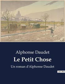 Le Petit Chose : Un roman d'Alphonse Daudet