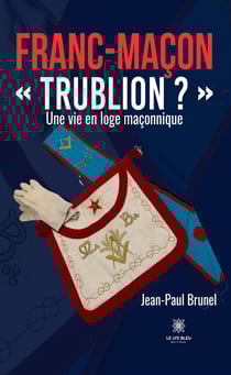 Franc-maçon « Trublion ? » : Une vie en loge maçonnique