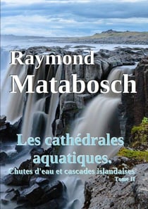 Les cathedrales aquatiques. chutes d'eau et cascades islandaises. tome ii