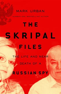 THE SKRIPAL FILES - THE LIFE AND NEAR DEATH OF A RUSSIAN SPY