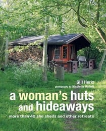 A WOMAN''S HUTS AND HIDEAWAYS - MORE THAN 40 SHE SHEDS AND OTHER RETREATS