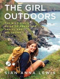 THE GIRL OUTDOORS - THE WILD GIRL'S GUIDE TO ADVENTURE, TRAVEL AND WELLBEING