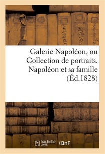 Galerie napoleon, ou collection de portraits. napoleon et sa famille, ses contemporains - les plus f