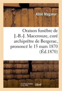 Oraison funebre de j.-b.-j. macerouze, cure archipretre de bergerac, prononce le 15 mars 1870 - , jo