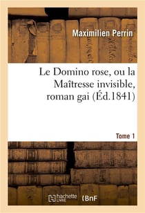 Le domino rose, ou la maitresse invisible, roman gai. tome 1