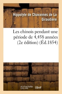 Les chinois pendant une période de 4,458 années : histoire, gouvernement, sciences, arts : , commerce, industrie, navigation, moeurs et usages (2e édition)