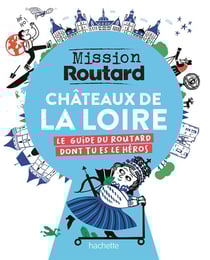 Mission Routard : Châteaux de la Loire : Le guide du Routard dont tu es le héros