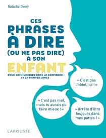 Ces phrases à dire (ou ne pas dire) à son enfant - pour communiquer dans la confiance et la bienveillance
