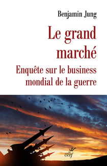 Le grand marché : Enquête sur le business mondial de la guerre