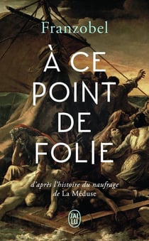 À ce point de folie - d'après l'histoire du naufrage de la Méduse