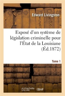 Expose d'un systeme de legislation criminelle pour l'etat de la louisiane - et pour les etats-unis d