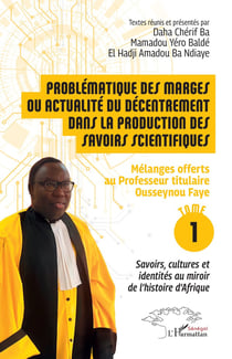 Problématique des marges ou actualité du décentrement dans la production des savoirs scientifiques : Mélanges offerts  au Professeur titulaire Ousseynou Faye - Tome 1 : Savoirs, cultures et identités au miroir de l'histoire d'Afrique