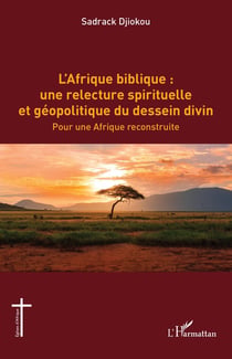 L'Afrique biblique : une relecture spirituelle et géopolitique du dessein divin : Pour une Afrique reconstruite