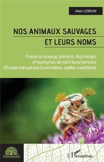 Nos animaux sauvages et leurs noms : poésie du langage, prénoms, étymologies et toponymes de notre faune terrestree d'Europe francophone