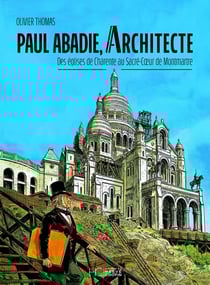 Paul Abadie, architecte : Des églises de Charente au Sacré-Coeur de Montmartre
