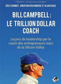 Bill Campbell : le trillion dollar coach : leçons de leadership du coach des entrepreneurs stars de la Silicon Valley