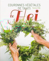 Couronnes végétales de Tahiti : te hei upo o no tahiti