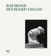 Raymond Duchamp-Villon (1876-1918) -  catalogue raisonné de l'oeuvre sculpté et inventaire de l'uvre graphique