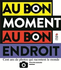 Au bon moment au bon endroit - cent ans de photos qui racontent le monde
