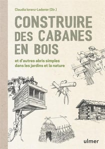 Construire des cabanes en bois et d'autres abris simples dans les jardins et la nature