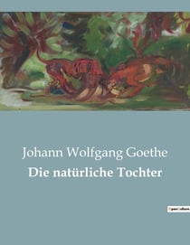 Die natürliche Tochter : Ein Trauerspiel über Macht, Intrigen und familiäre Konflikte