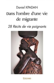 Dans l'ombre d'une vie de migrante - 28 recits de vie poignants