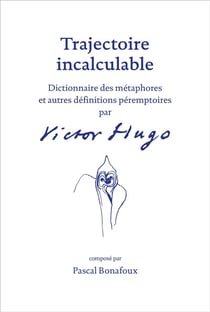Trajectoire incalculable - dictionnaire des métaphores et autres définitions péremptoires par Victor Hugo