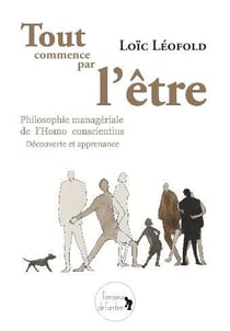 Tout commence par l'être - philosophie managériale de l'homo conscientius, découverte et apprenance