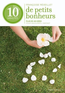 10 minutes de petits bonheurs - plus de 400 conseils - détente, relaxation, méditation