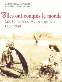 Elles ont conquis le monde - les grandes aventurières 1850-1950