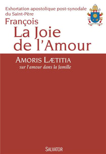 La joie de l'amour - amoris laetitia, sur l'amour dans la famille