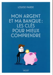 Mon argent et ma banque - tout comprendre pour mieux gérer