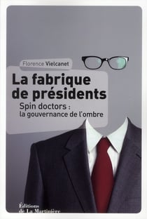 La fabrique de presidents - spin doctors : la gouvernance de l'ombre