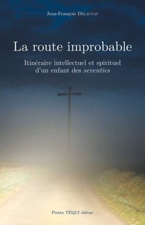 La route improbable - itinéraire intellectuel et spirituel d'un enfant des seventies