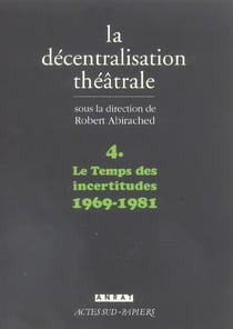 La decentralisation theatrale vol. 4 - le temps des incertitudes : 1969-1981