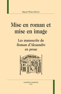 Mise en roman et mise en image : les manuscrits du Roman d?Alexandre en prose