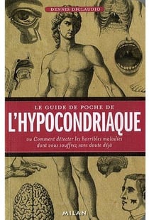 Le guide de poche de l'hypocondriaque - ou comment détecter les horribles maladies dont vous souffrez sans doute déjà