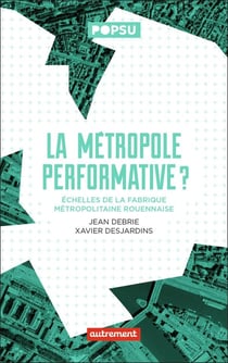 La métropole performative ? échelles de la fabrique métropolitaine rouennaise