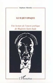 LE SUJET OPAQUE : Une lecture de l'?uvre poétique de Magloire-Sainte-Aude