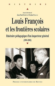Louis François et les frontières scolaires - itinéraire pédagogique d'un inspecteur général (1904-2002)