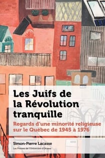 Les Juifs de la révolution tranquille : regards d'une minorité religieuse sur le Québec de 1945 à 1976