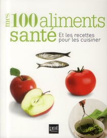 Les 100 aliments santé - et les recettes pour les cuisiner